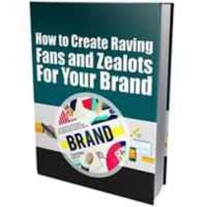 Create Raving Fans and Zealots for Your Brand